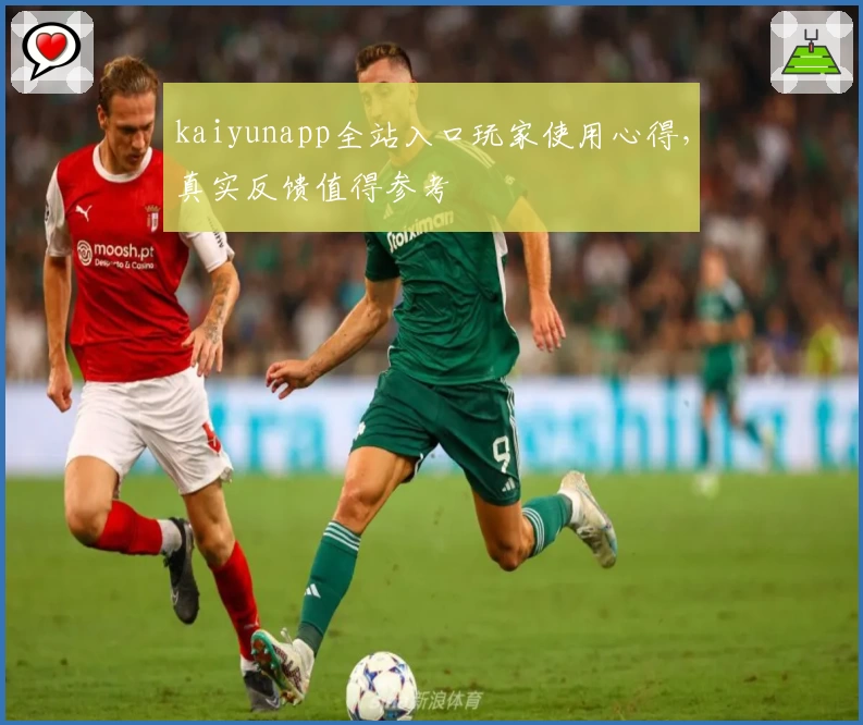 kaiyunapp全站入口玩家使用心得，真实反馈值得参考