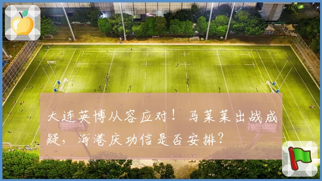 大连英博从容应对！马莱莱出战成疑，海港庆功信是否安排？