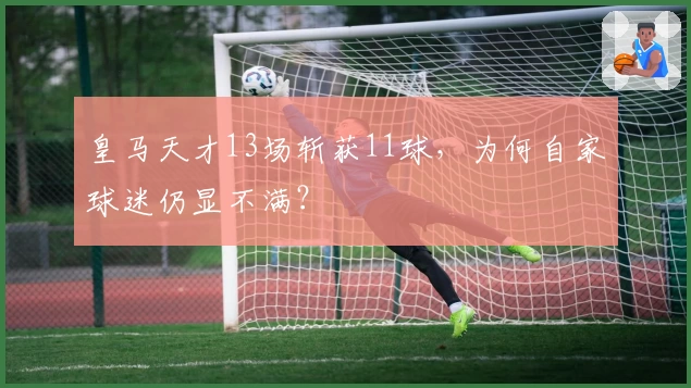 皇马天才13场斩获11球，为何自家球迷仍显不满？