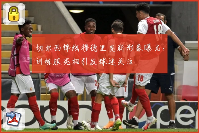 切尔西锋线穆德里克新形象曝光，训练服亮相引发球迷关注