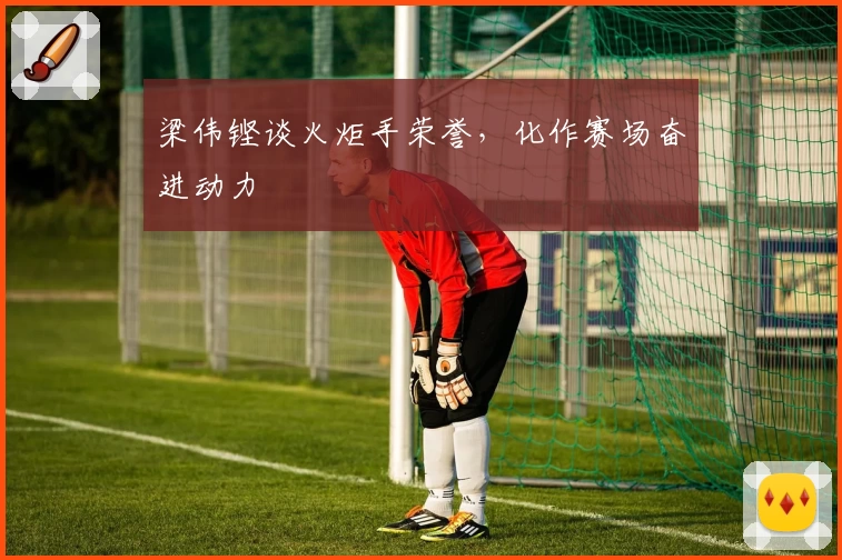 梁伟铿谈火炬手荣誉，化作赛场奋进动力