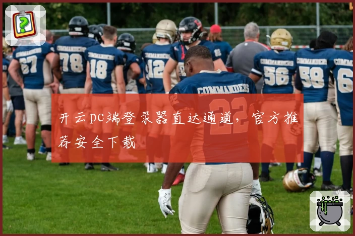 开云pc端登录器直达通道，官方推荐安全下载