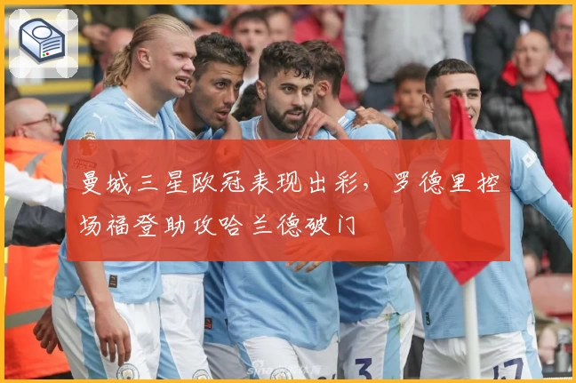 曼城三星欧冠表现出彩，罗德里控场福登助攻哈兰德破门