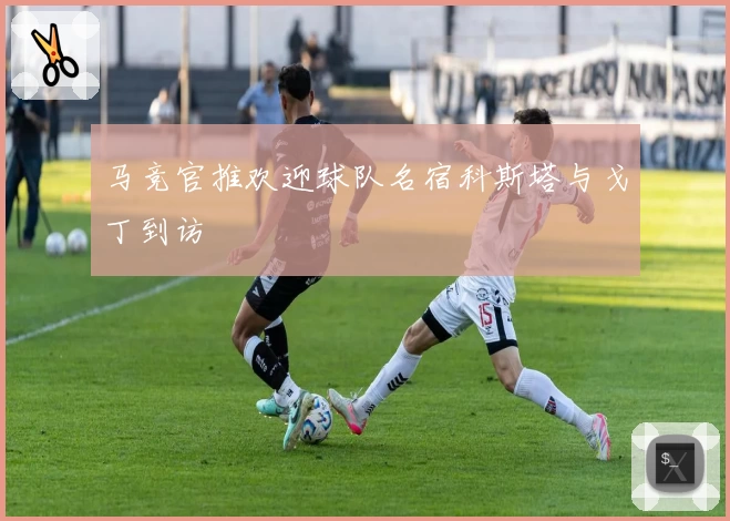 马竞官推欢迎球队名宿科斯塔与戈丁到访