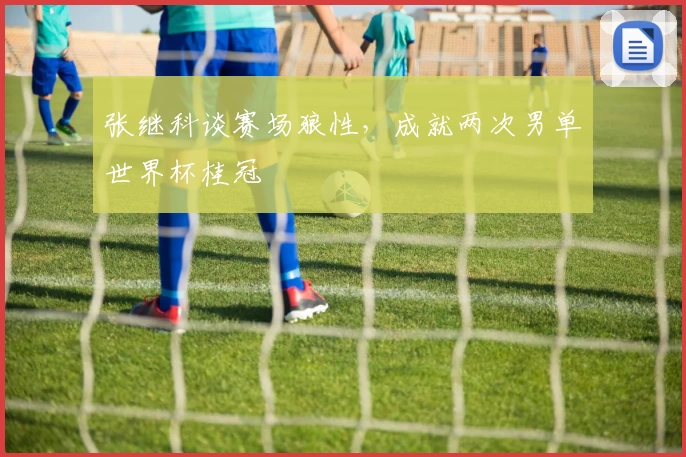 张继科谈赛场狼性，成就两次男单世界杯桂冠