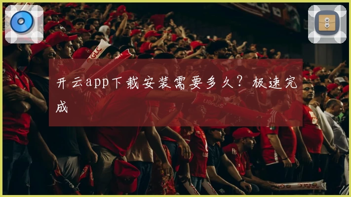 开云app下载安装需要多久?极速完成