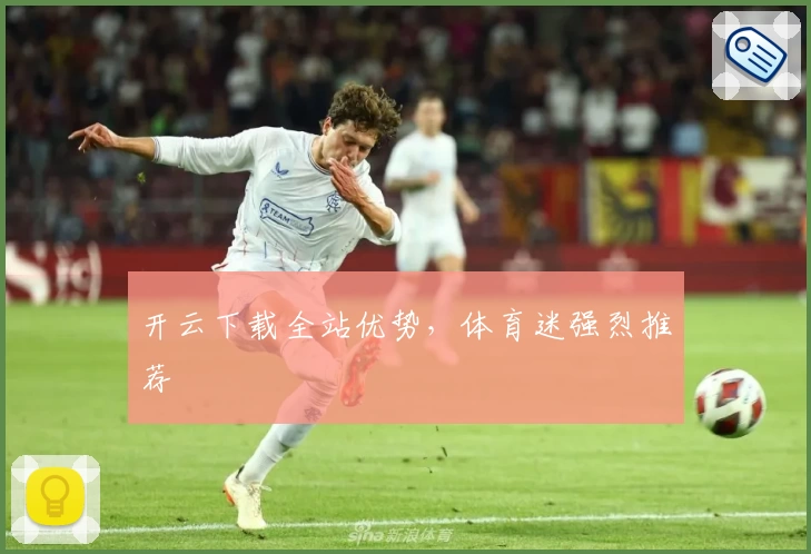 开云下载全站优势，体育迷强烈推荐