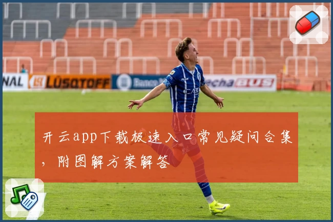 开云app下载极速入口常见疑问合集，附图解方案解答
