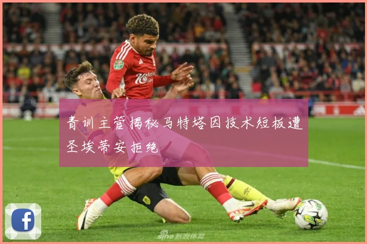 青训主管揭秘马特塔因技术短板遭圣埃蒂安拒绝