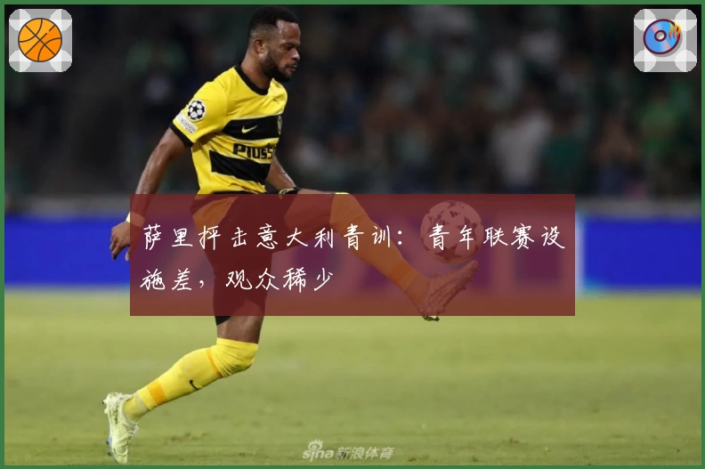 萨里抨击意大利青训：青年联赛设施差，观众稀少