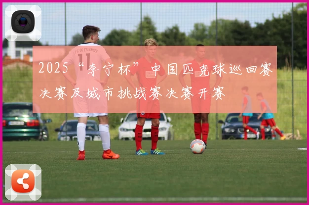 2025“李宁杯”中国匹克球巡回赛决赛及城市挑战赛决赛开赛