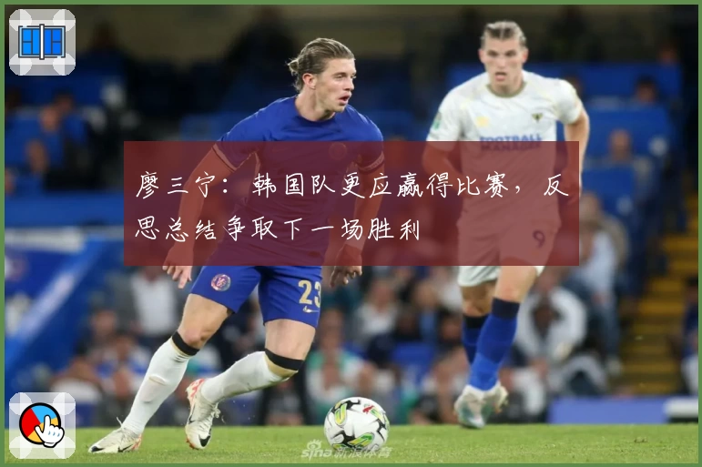 廖三宁：韩国队更应赢得比赛，反思总结争取下一场胜利