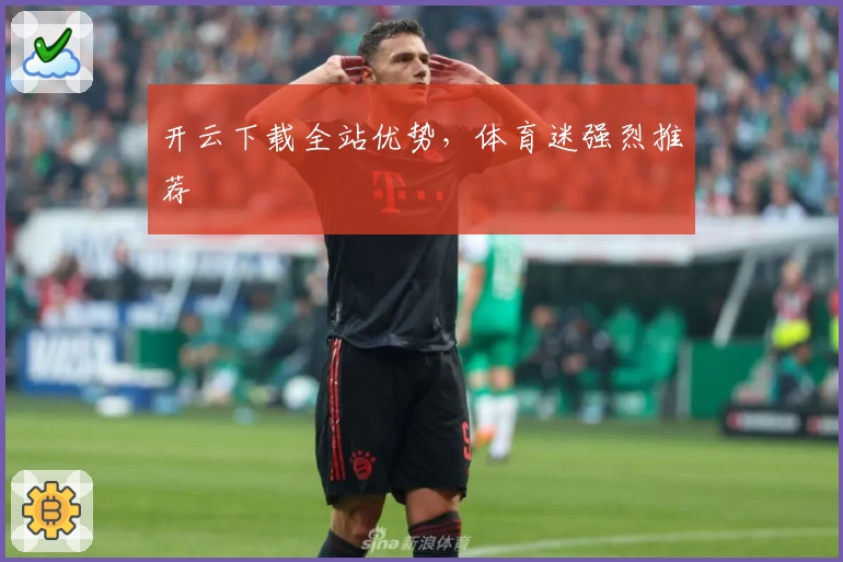 开云下载全站优势，体育迷强烈推荐