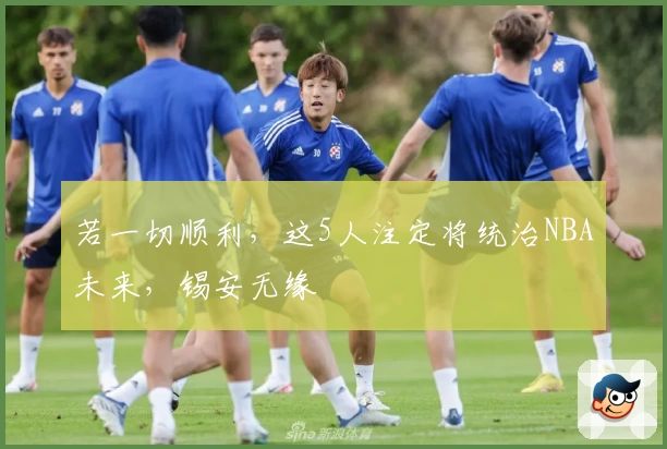 若一切顺利，这5人注定将统治NBA未来，锡安无缘