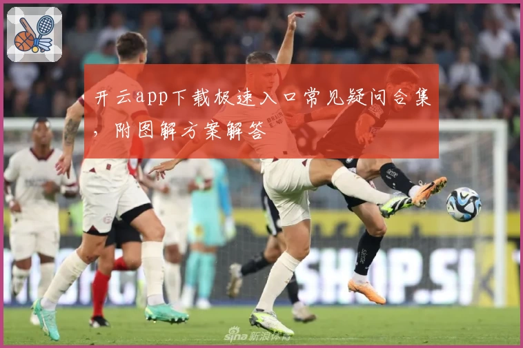 开云app下载极速入口常见疑问合集，附图解方案解答