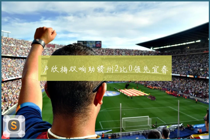 卢欣梅双响助赣州2比0领先宜春