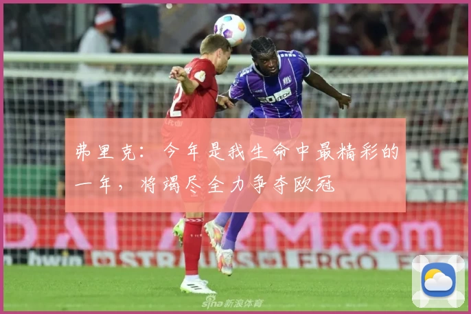 弗里克：今年是我生命中最精彩的一年，将竭尽全力争夺欧冠