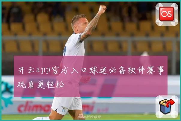 开云app官方入口球迷必备软件赛事观看更轻松