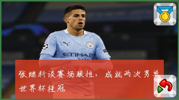 张继科谈赛场狼性，成就两次男单世界杯桂冠