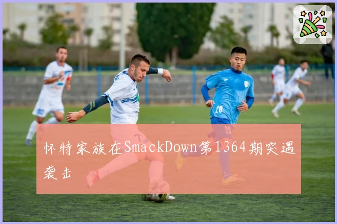 怀特家族在SmackDown第1364期突遇袭击