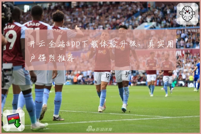 开云全站app下载体验升级，真实用户强烈推荐