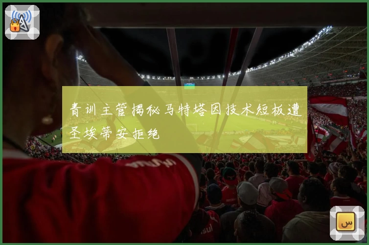 青训主管揭秘马特塔因技术短板遭圣埃蒂安拒绝